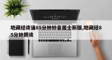 地藏经读诵85分钟妙音居士新版,地藏经85分钟朗读