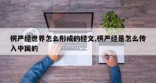 楞严经世界怎么形成的经文,楞严经是怎么传入中国的