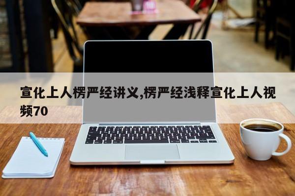 宣化上人楞严经讲义,楞严经浅释宣化上人视频70