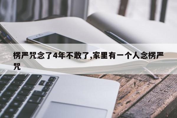 楞严咒念了4年不敢了,家里有一个人念楞严咒