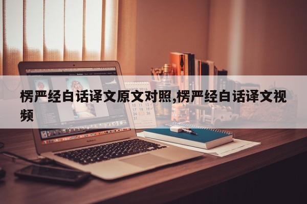 楞严经白话译文原文对照,楞严经白话译文视频