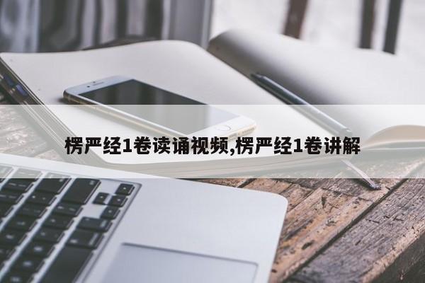 楞严经1卷读诵视频,楞严经1卷讲解